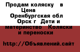 Продам коляску 2 в 1 › Цена ­ 5 000 - Оренбургская обл., Орск г. Дети и материнство » Коляски и переноски   